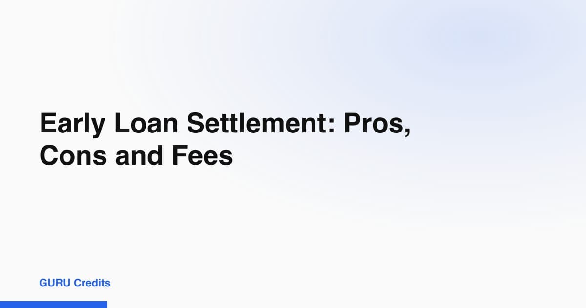 Early Loan Settlement: Pros, Cons and Fees